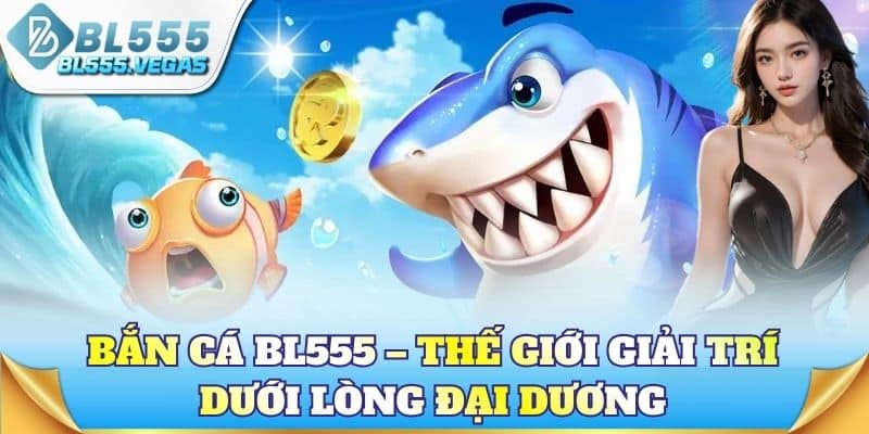 Bắn cá BL555 – Thế giới giải trí dưới lòng biển
