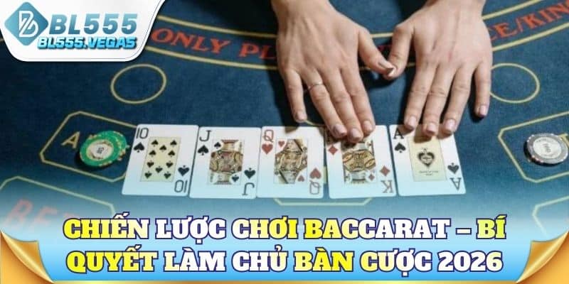 Chiến lược chơi baccarat – Bí quyết làm chủ bàn cược 2026
