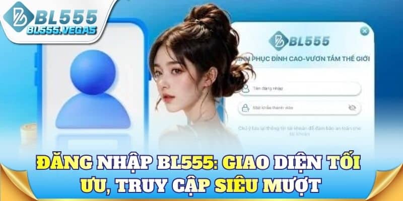Đăng nhập BL555: Giao diện tối ưu, truy cập siêu mượt